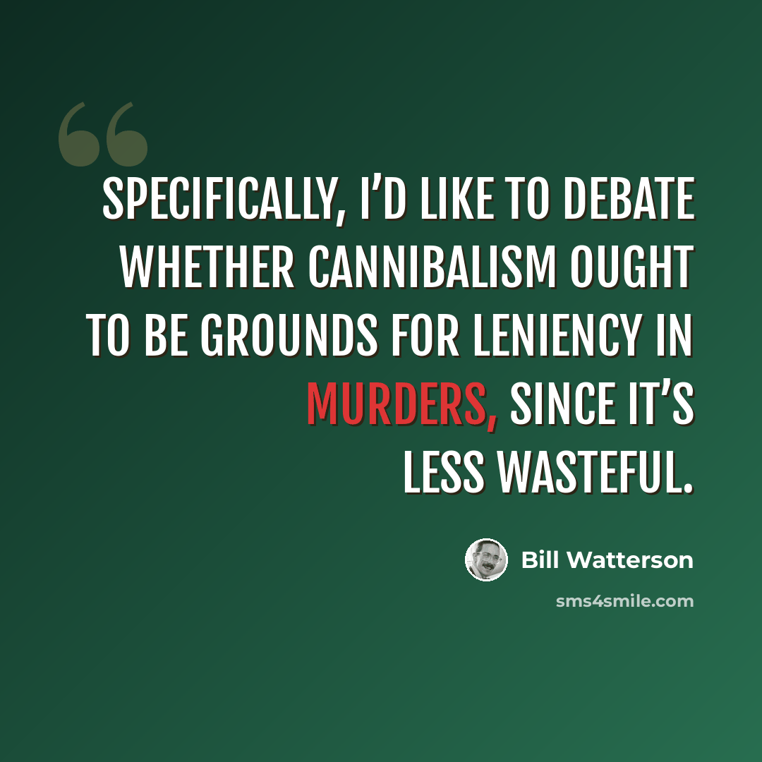 “Specifically, I’d like to debate whether cannibalism ought to be grounds for leniency in murders, since it’s less wasteful.” quote by Bill Watterson