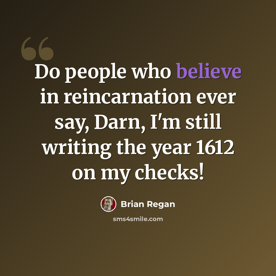 “Do people who believe in reincarnation ever say, Darn, I'm still writing the year 1612 on my checks!” quote by Brian Regan