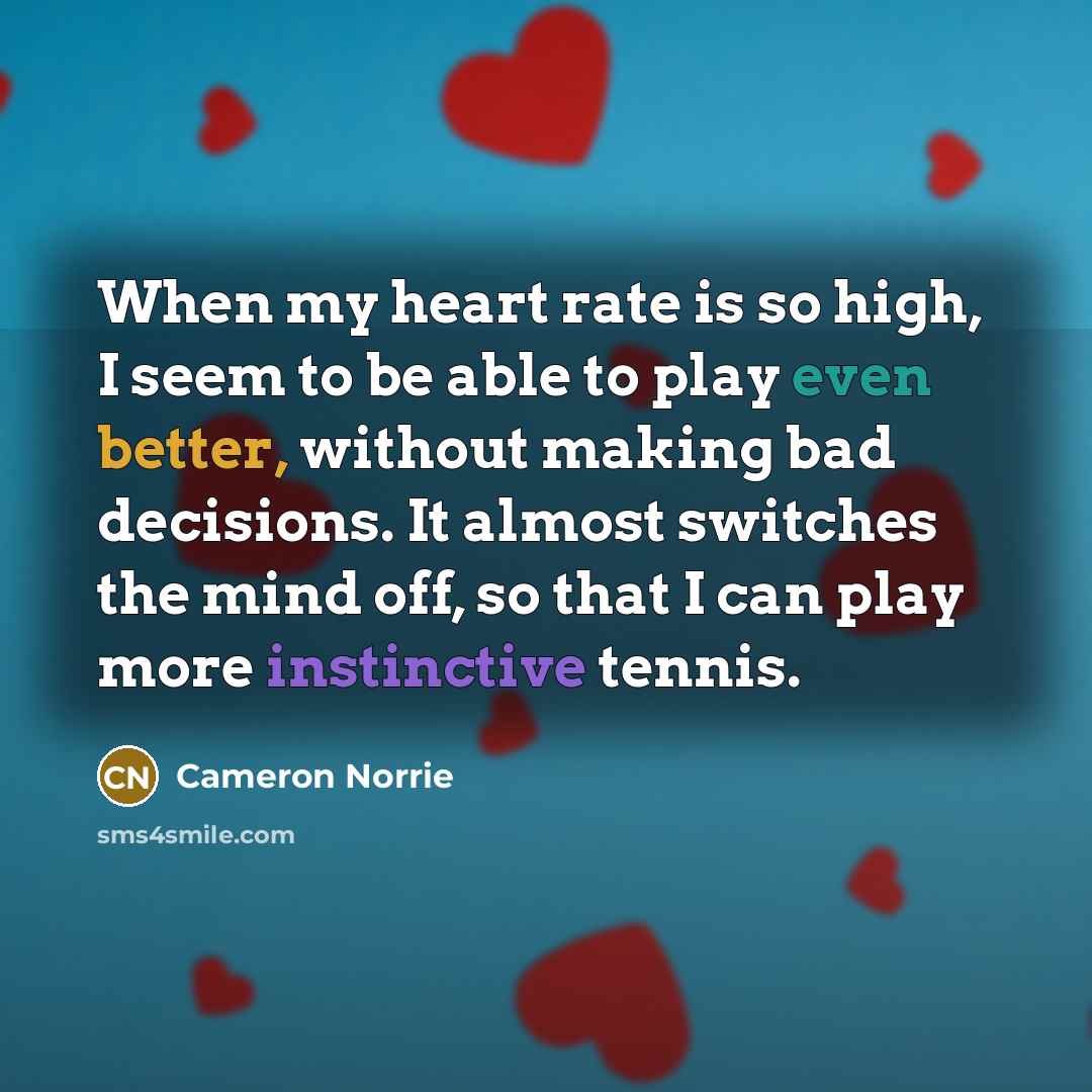 “When my heart rate is so high, I seem to be able to play even better, without making bad decisions. It almost switches the mind off, so that I can play more instinctive tennis.” quote by Cameron Norrie