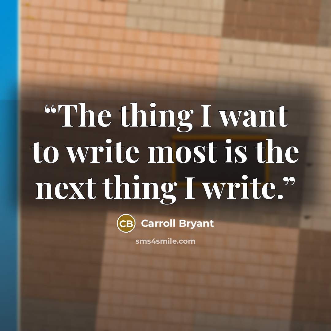 “The thing I want to write most is the next thing I write.” quote by Carroll Bryant