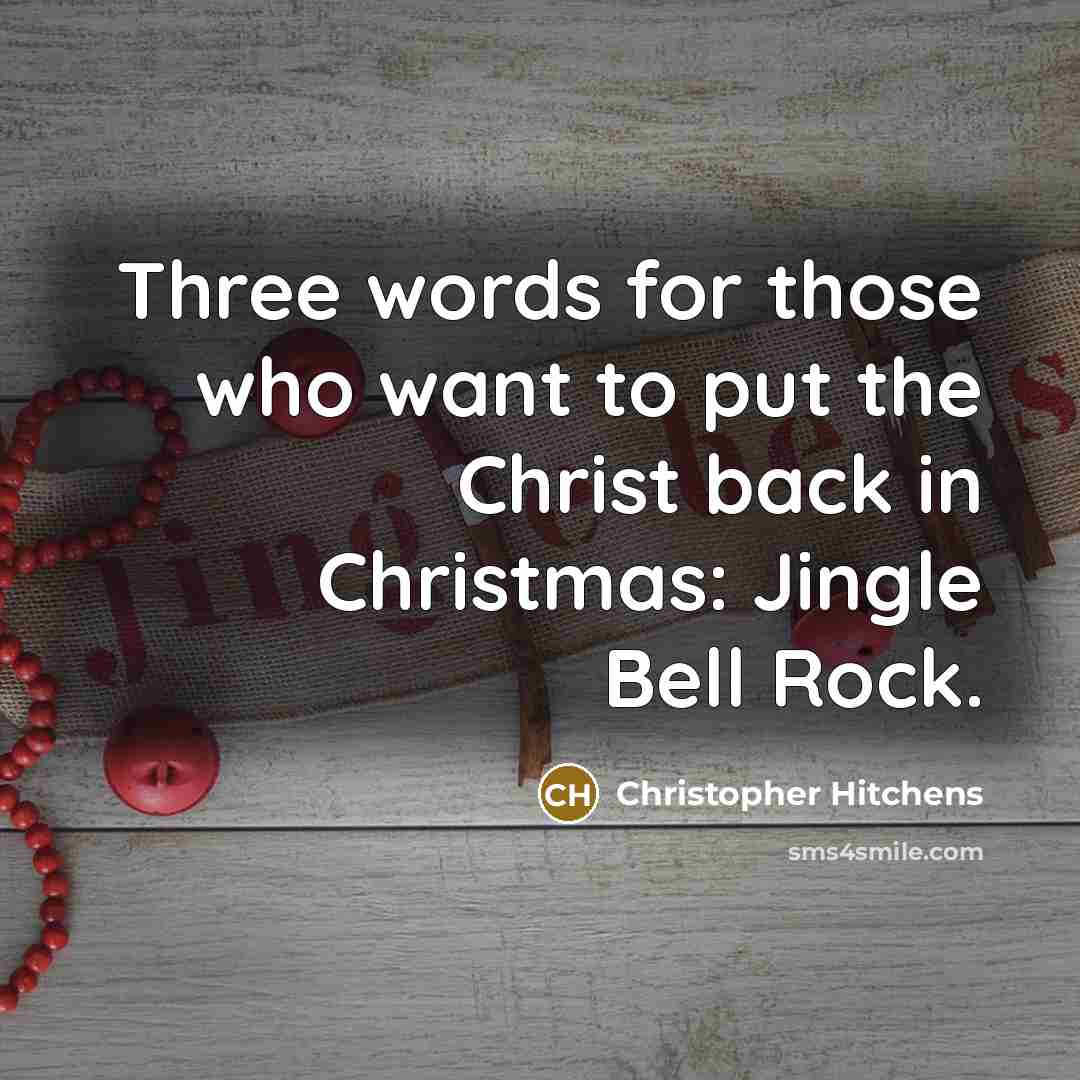 “Three words for those who want to put the Christ back in Christmas: Jingle Bell Rock.” quote by Christopher Hitchens