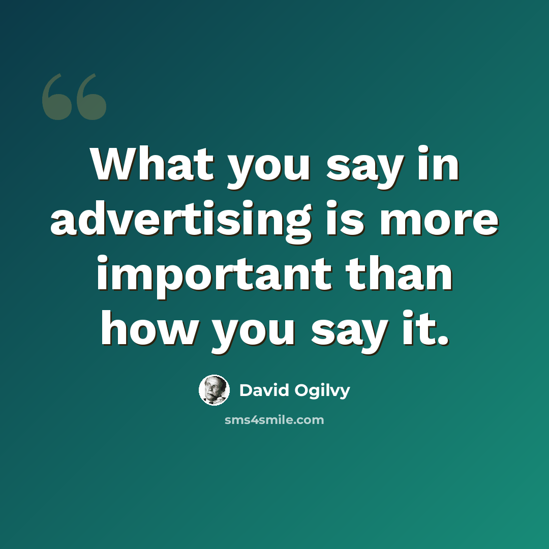 “What you say in advertising is more important than how you say it.” quote by David Ogilvy
