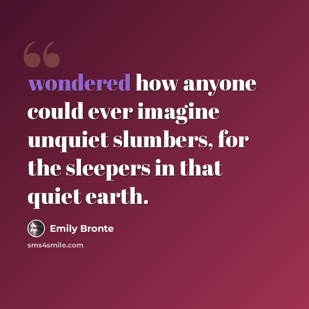 “wondered how anyone could ever imagine unquiet slumbers, for the sleepers in that quiet earth.” quote by Emily Bronte