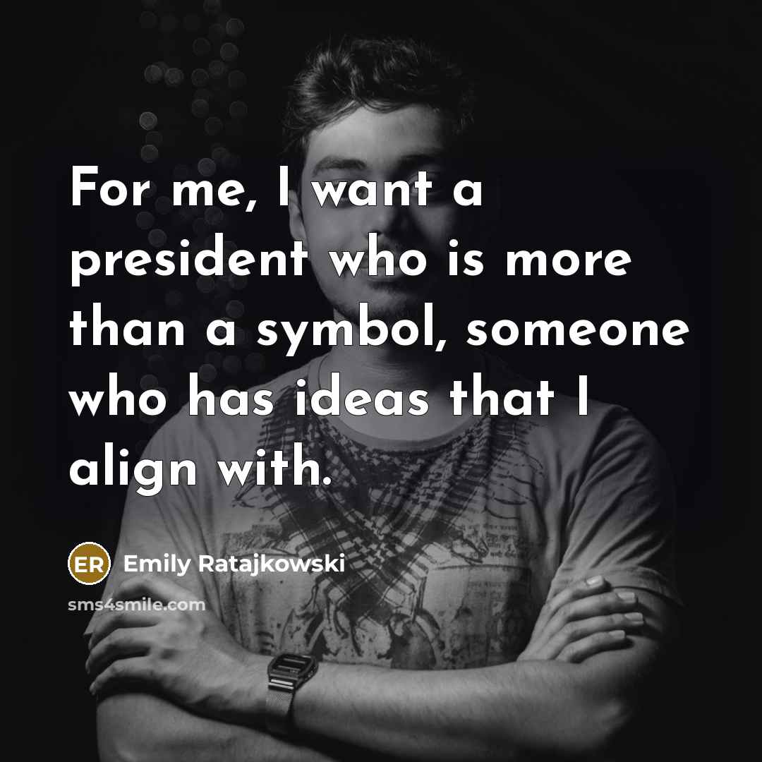 “For me, I want a president who is more than a symbol, someone who has ideas that I align with.” quote by Emily Ratajkowski
