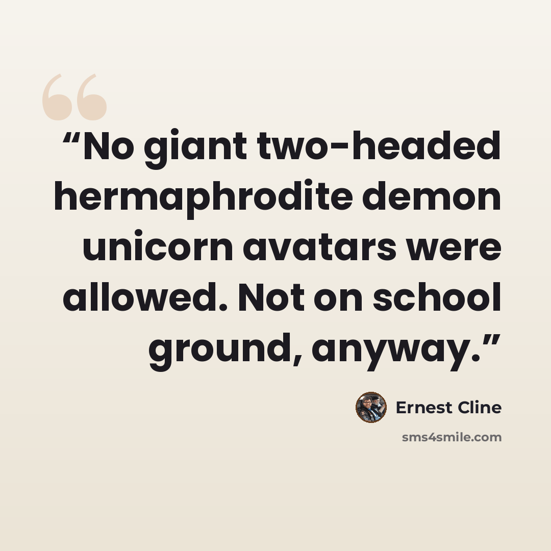 “No giant two-headed hermaphrodite demon unicorn avatars were allowed. Not on school ground, anyway.” quote by Ernest Cline