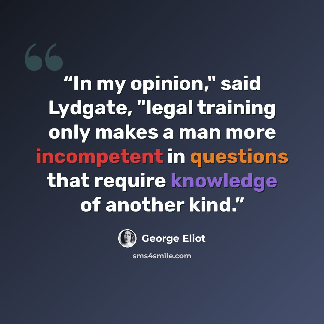 “In my opinion," said Lydgate, "legal training only makes a man more incompetent in questions that require knowledge of another kind.” quote by George Eliot