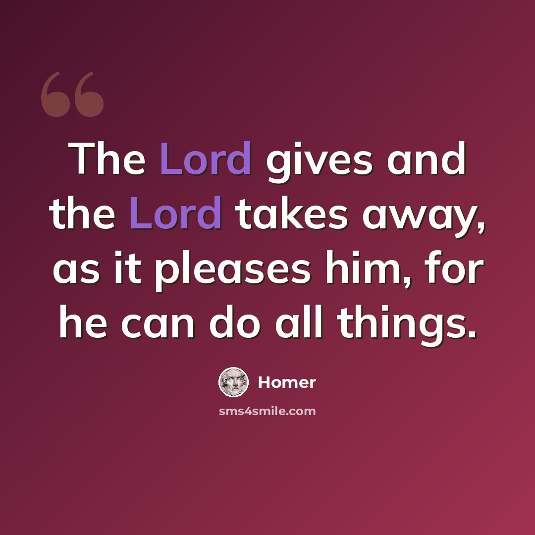 “The Lord gives and the Lord takes away, as it pleases him, for he can do all things.” quote by Homer