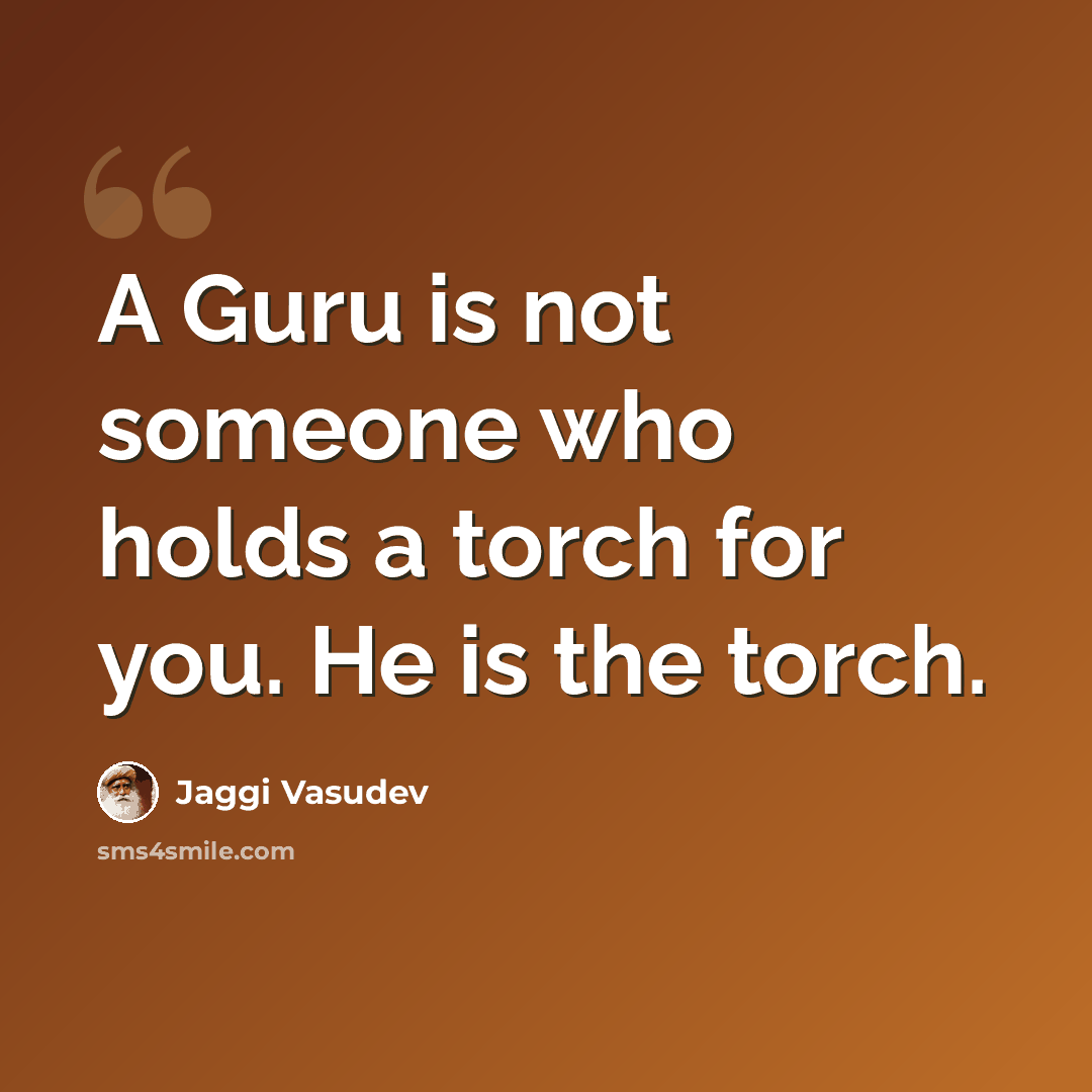 “A Guru is not someone who holds a torch for you. He is the torch.” quote by Jaggi Vasudev