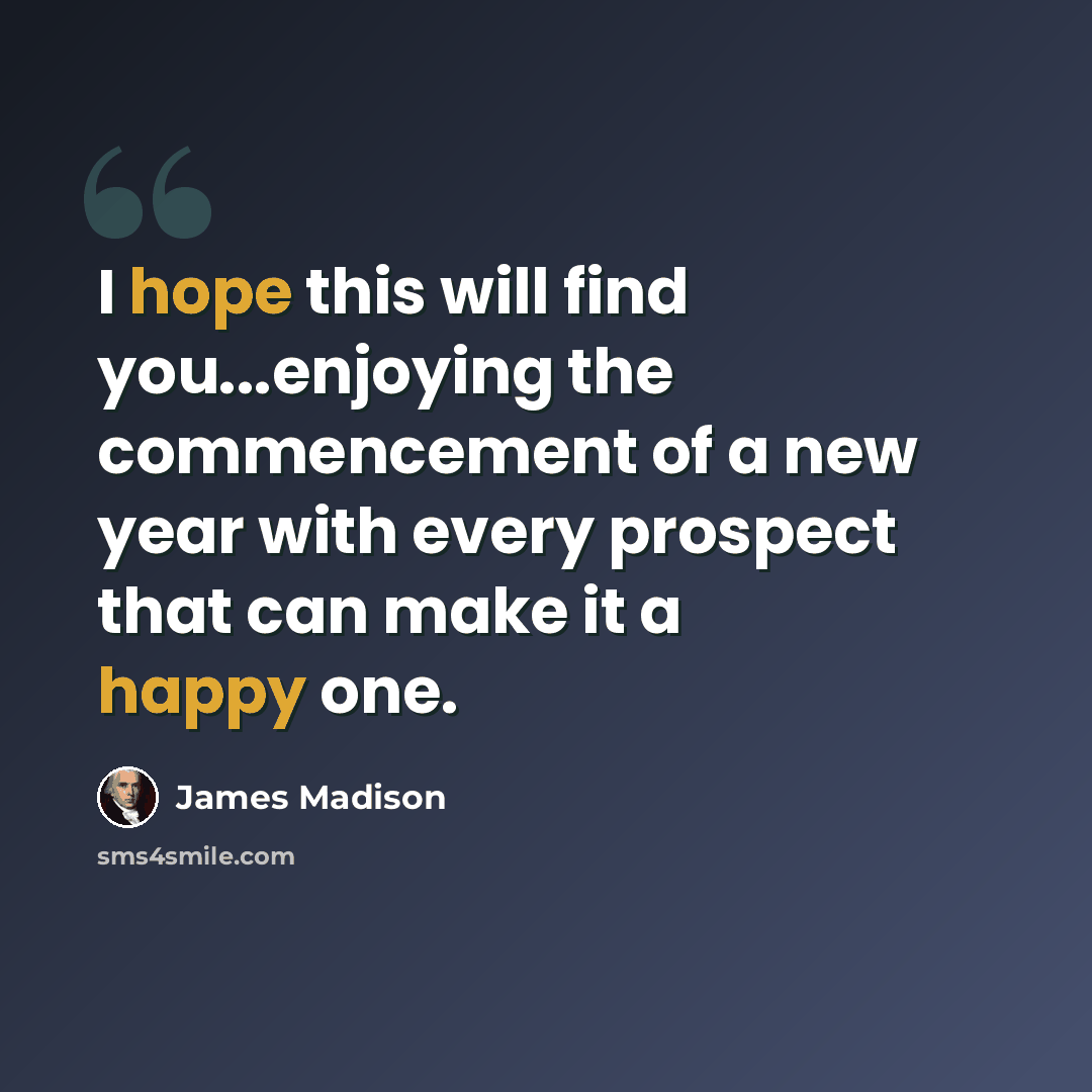 “I hope this will find you...enjoying the commencement of a new year with every prospect that can make it a happy one.” quote by James Madison