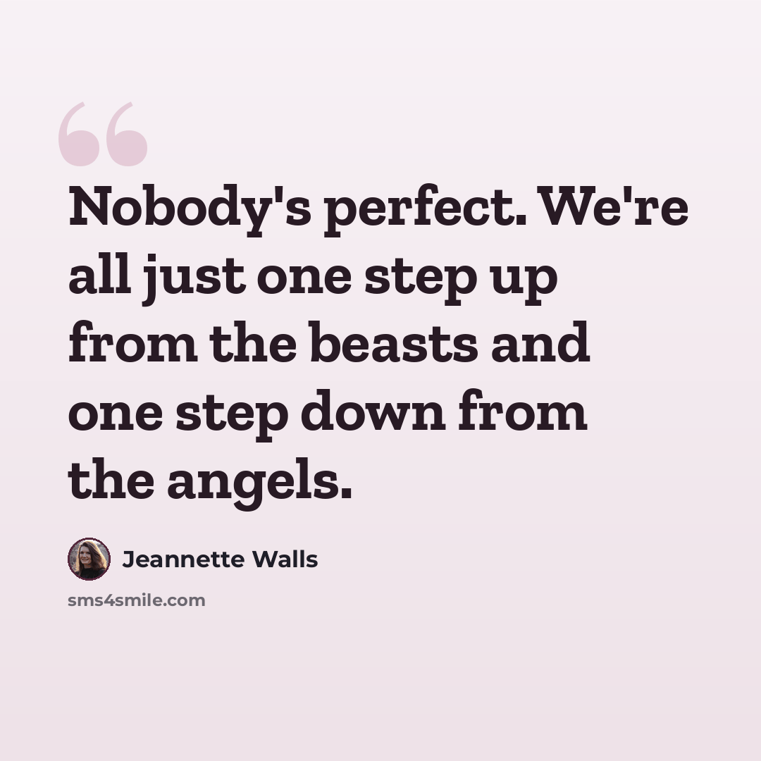 “Nobody's perfect. We're all just one step up from the beasts and one step down from the angels.” quote by Jeannette Walls