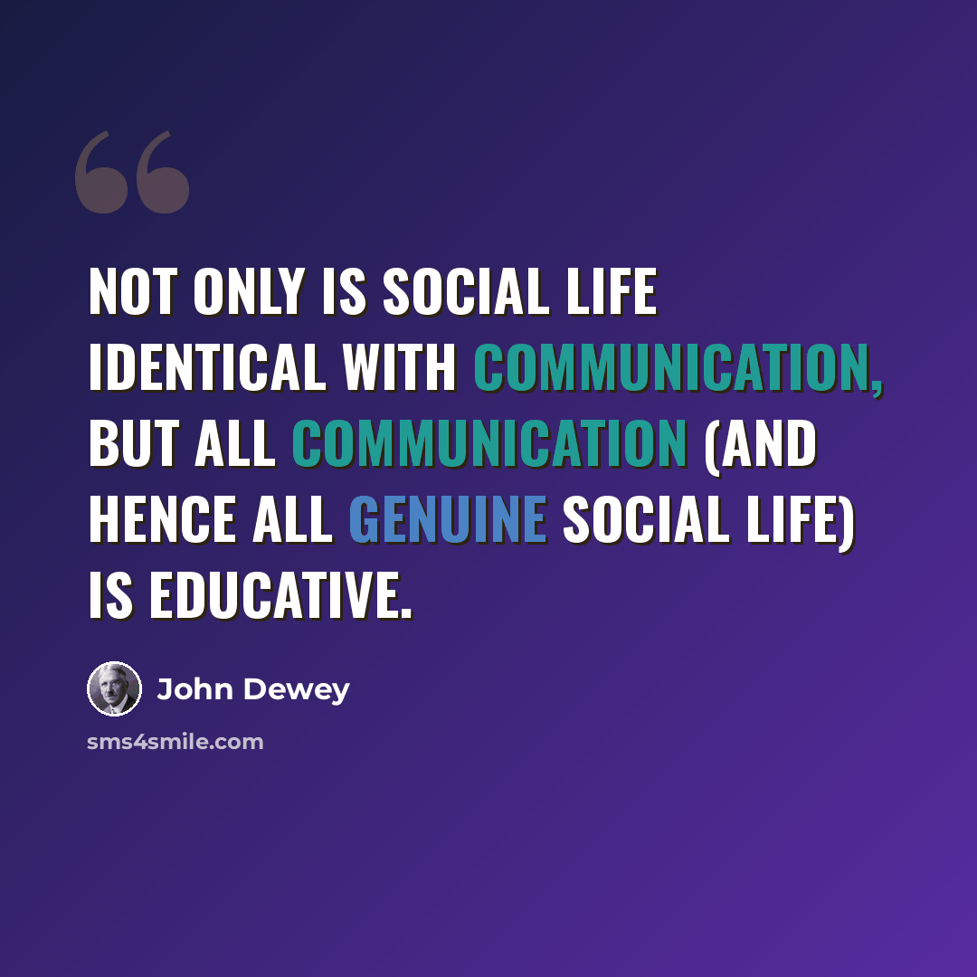 “Not only is social life identical with communication, but all communication (and hence all genuine social life) is educative.” quote by John Dewey