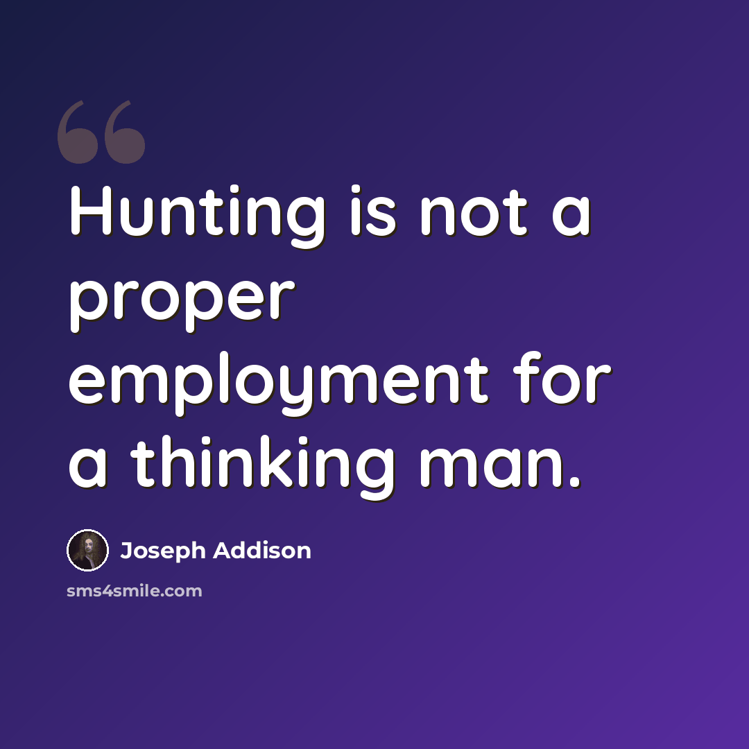 “Hunting is not a proper employment for a thinking man.” quote by Joseph Addison