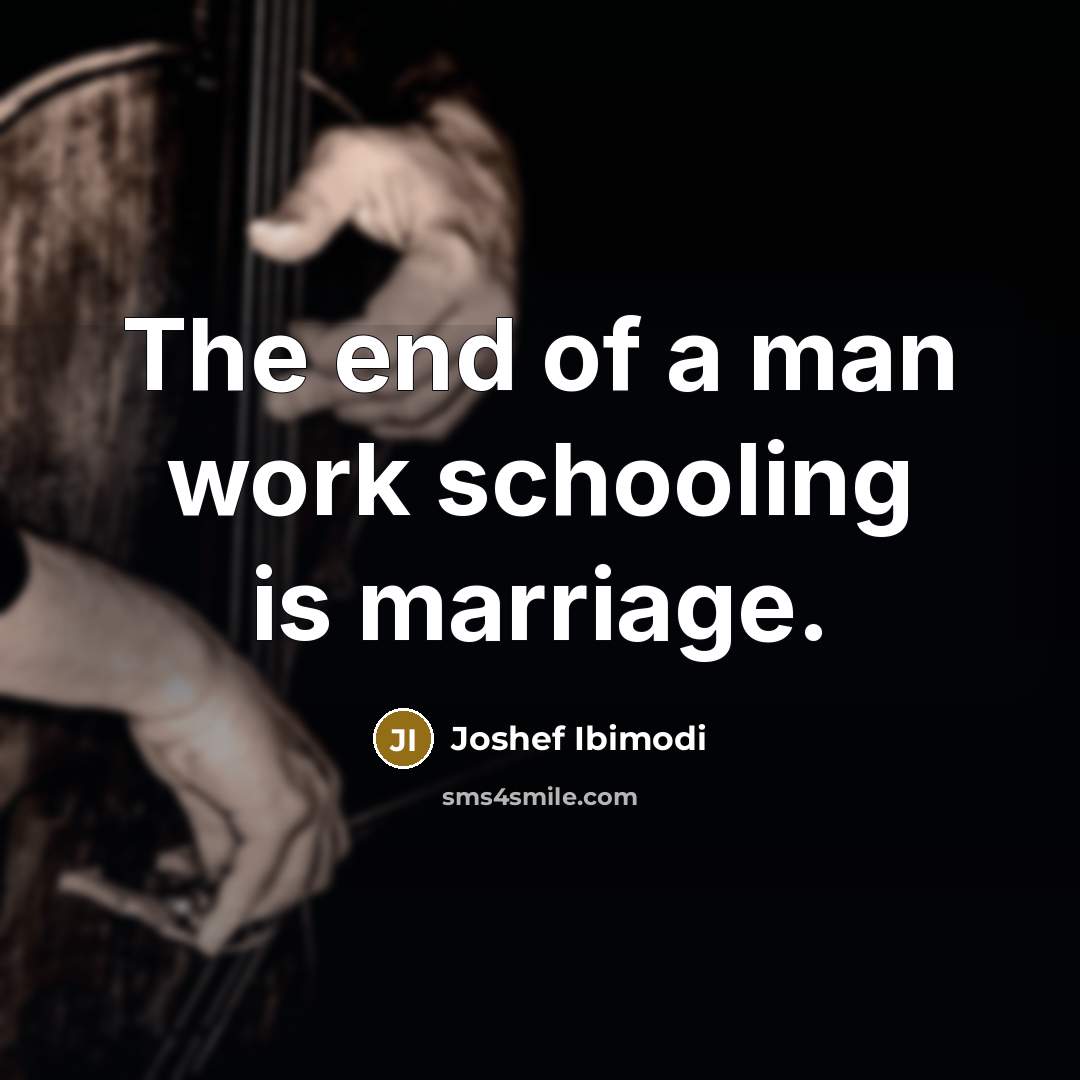 “The end of a man work schooling is marriage.” quote by Joshef Ibimodi