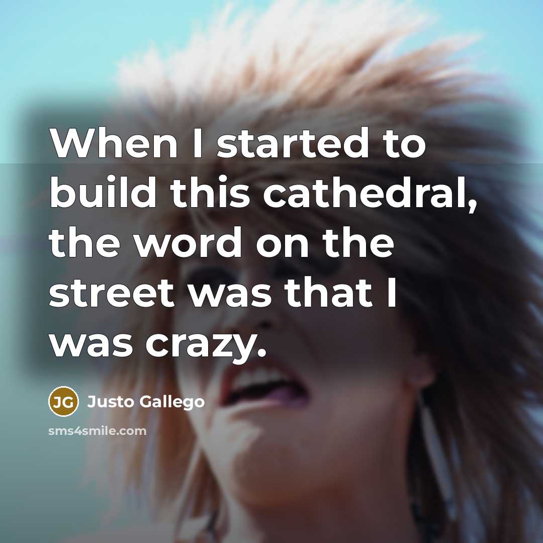 “When I started to build this cathedral, the word on the street was that I was crazy.” quote by Justo Gallego