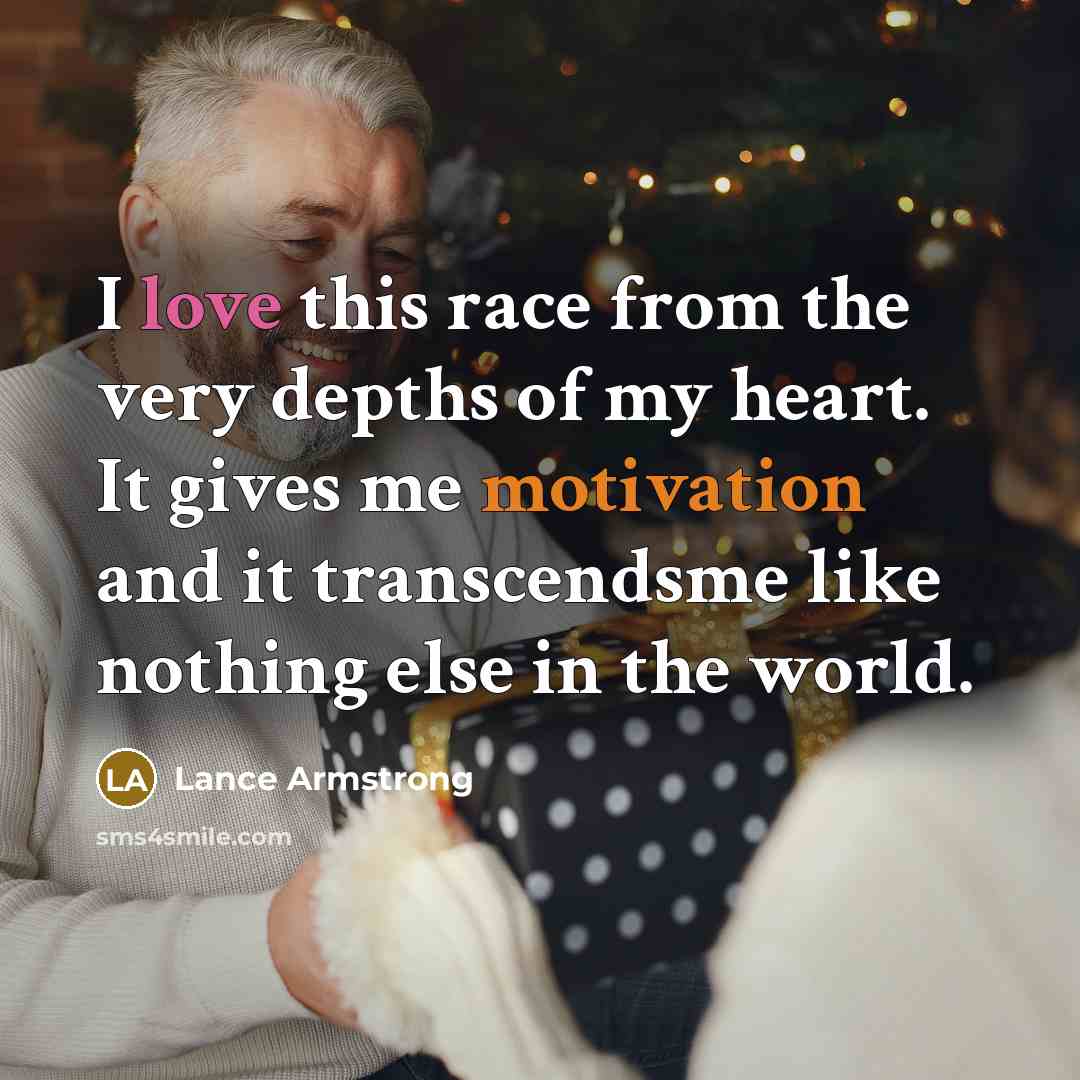 “I love this race from the very depths of my heart. It gives me motivation and it transcendsme like nothing else in the world.” quote by Lance Armstrong
