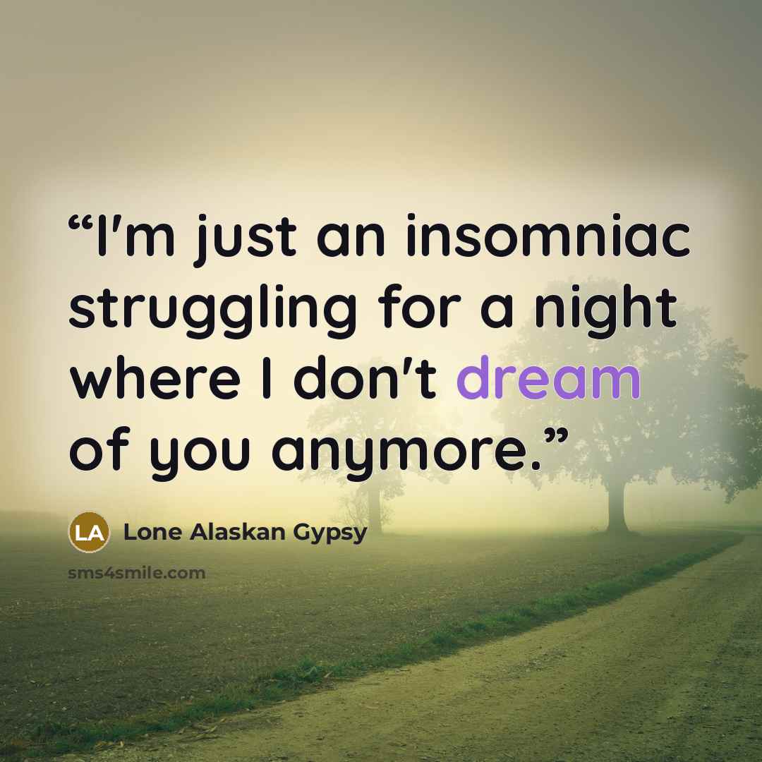 “I'm just an insomniac struggling for a night where I don't dream of you anymore.” quote by Lone Alaskan Gypsy