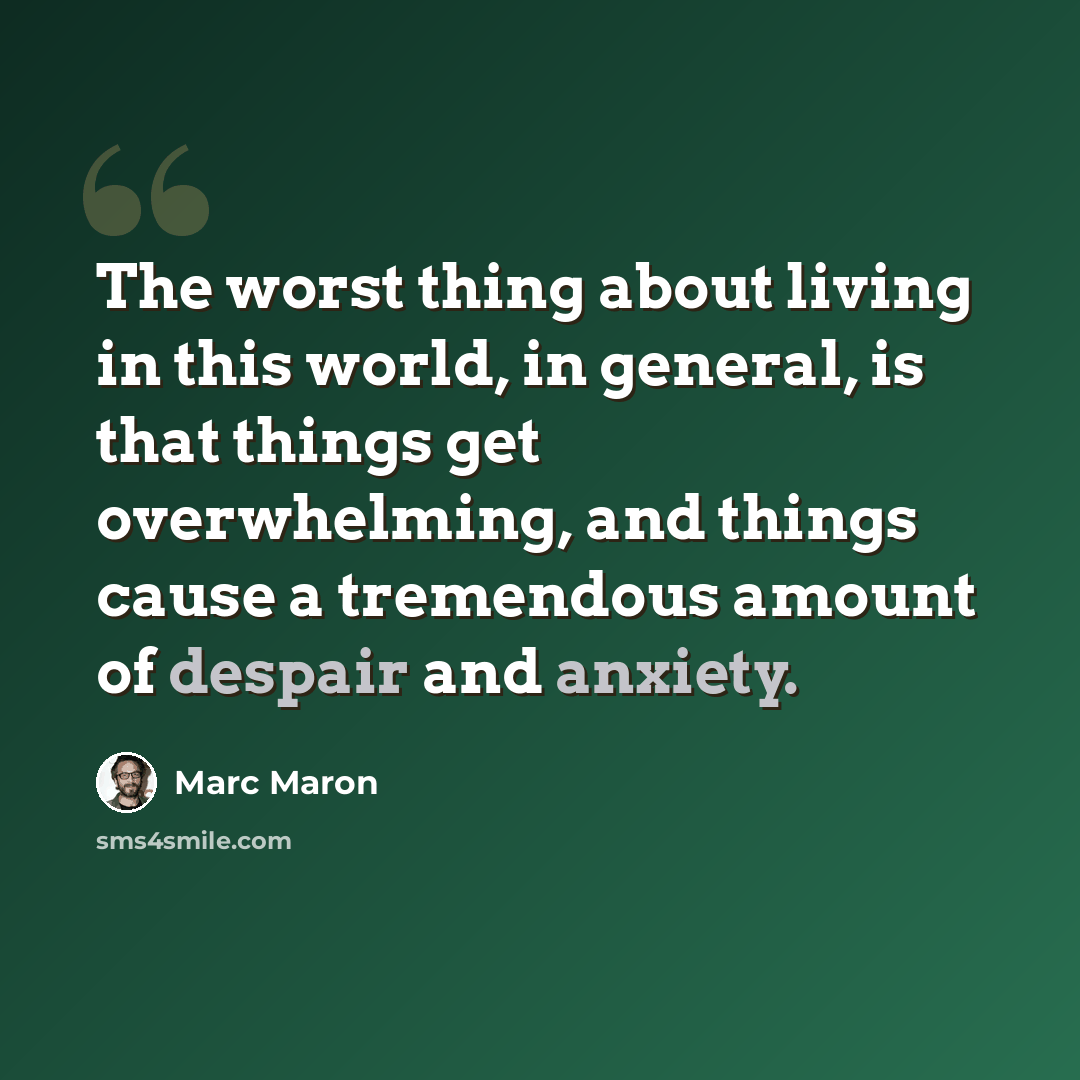 “The worst thing about living in this world, in general, is that things get overwhelming, and things cause a tremendous amount of despair and anxiety.” quote by Marc Maron