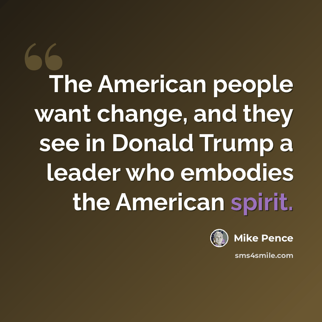 “The American people want change, and they see in Donald Trump a leader who embodies the American spirit.” quote by Mike Pence