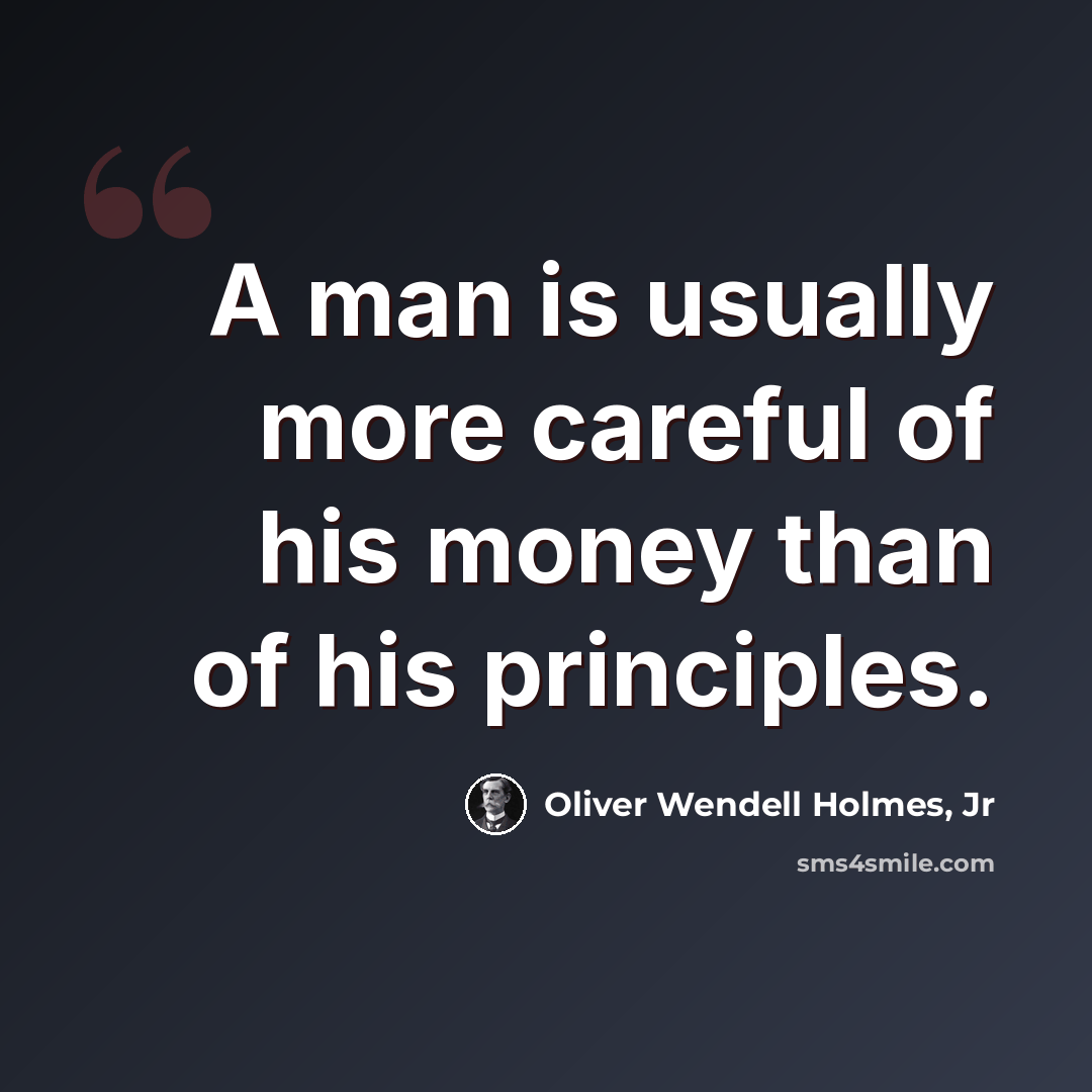 “A man is usually more careful of his money than of his principles.” quote by Oliver Wendell Holmes, Jr