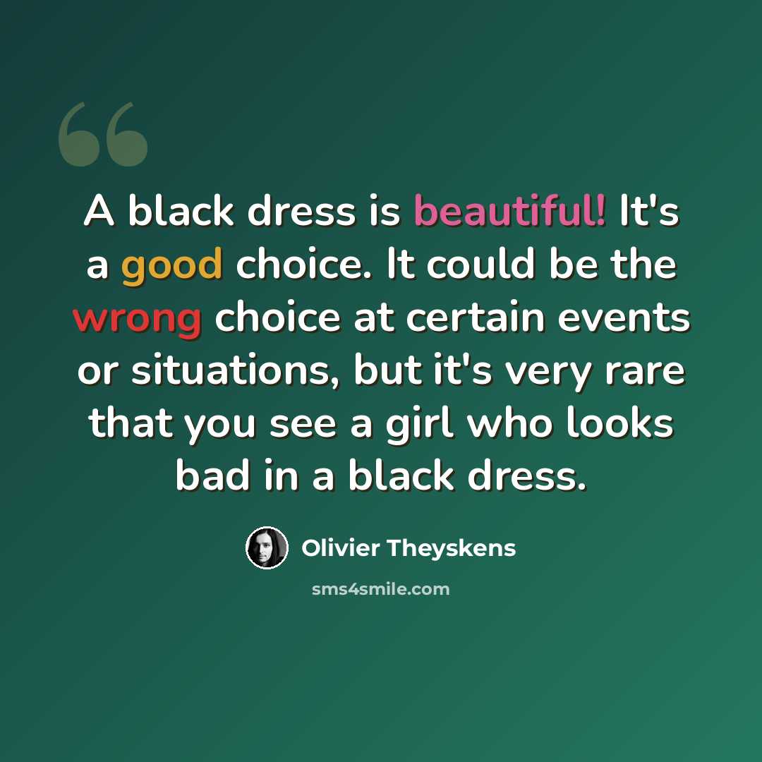 “A black dress is beautiful! It's a good choice. It could be the wrong choice at certain events or situations, but it's very rare that you see a girl who looks bad in a black dress.” quote by Olivier Theyskens