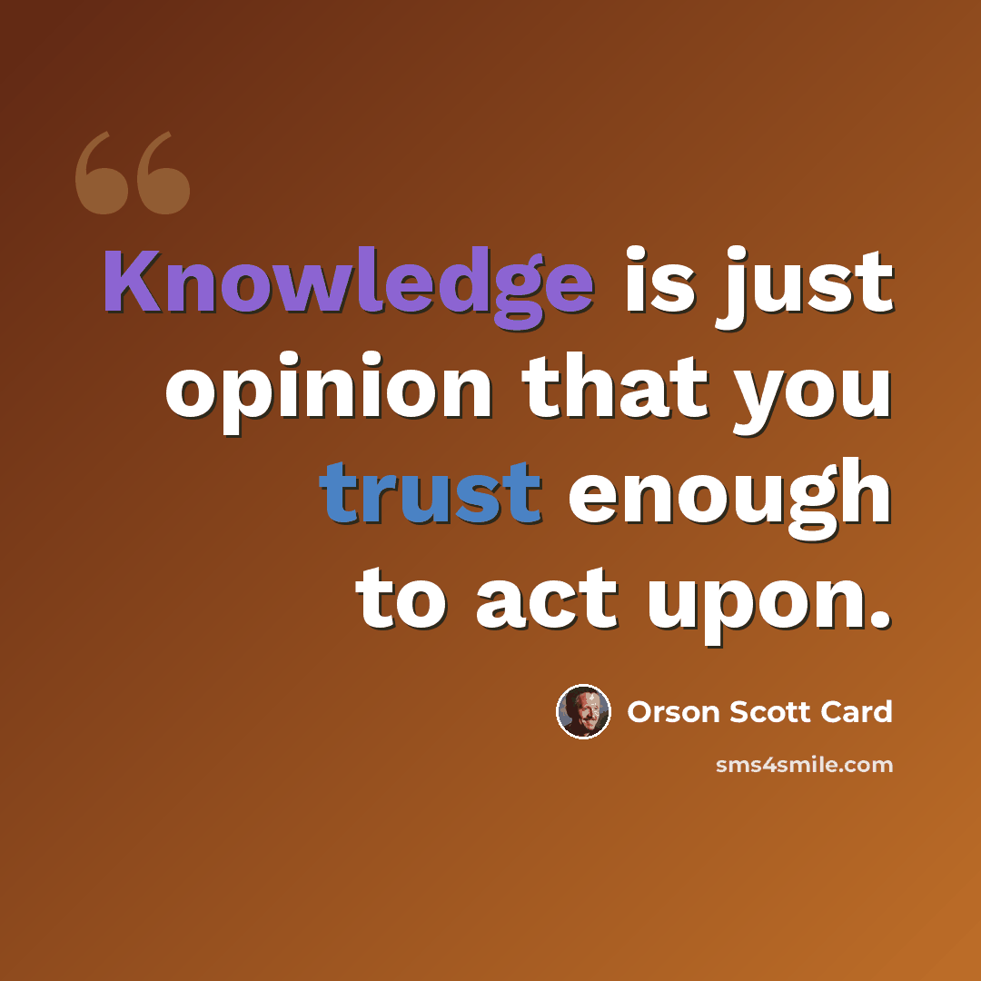 “Knowledge is just opinion that you trust enough to act upon.” quote by Orson Scott Card