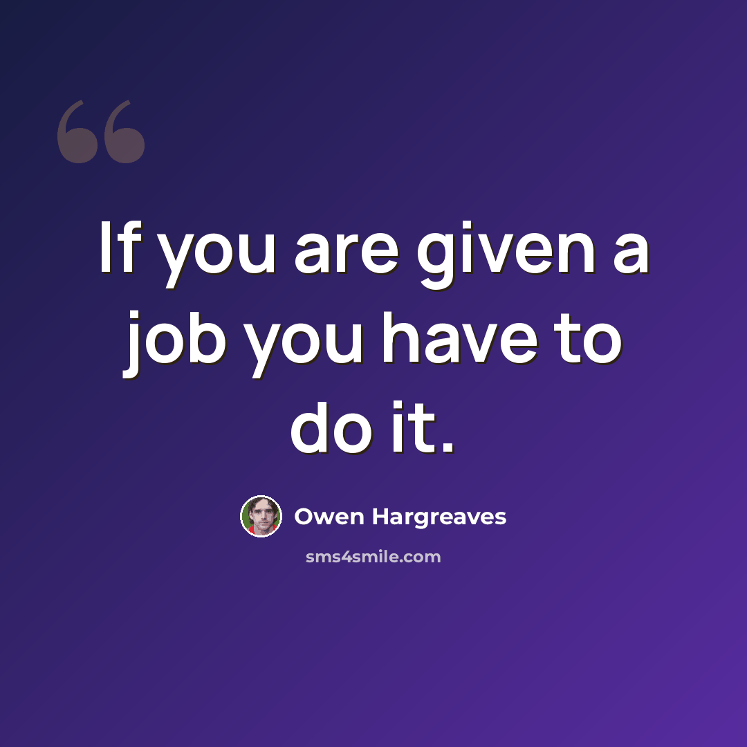 “If you are given a job you have to do it.” quote by Owen Hargreaves