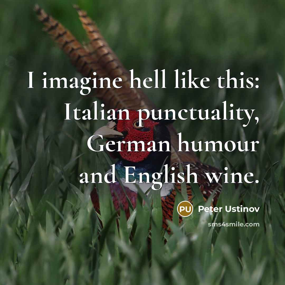 “I imagine hell like this: Italian punctuality, German humour and English wine.” quote by Peter Ustinov