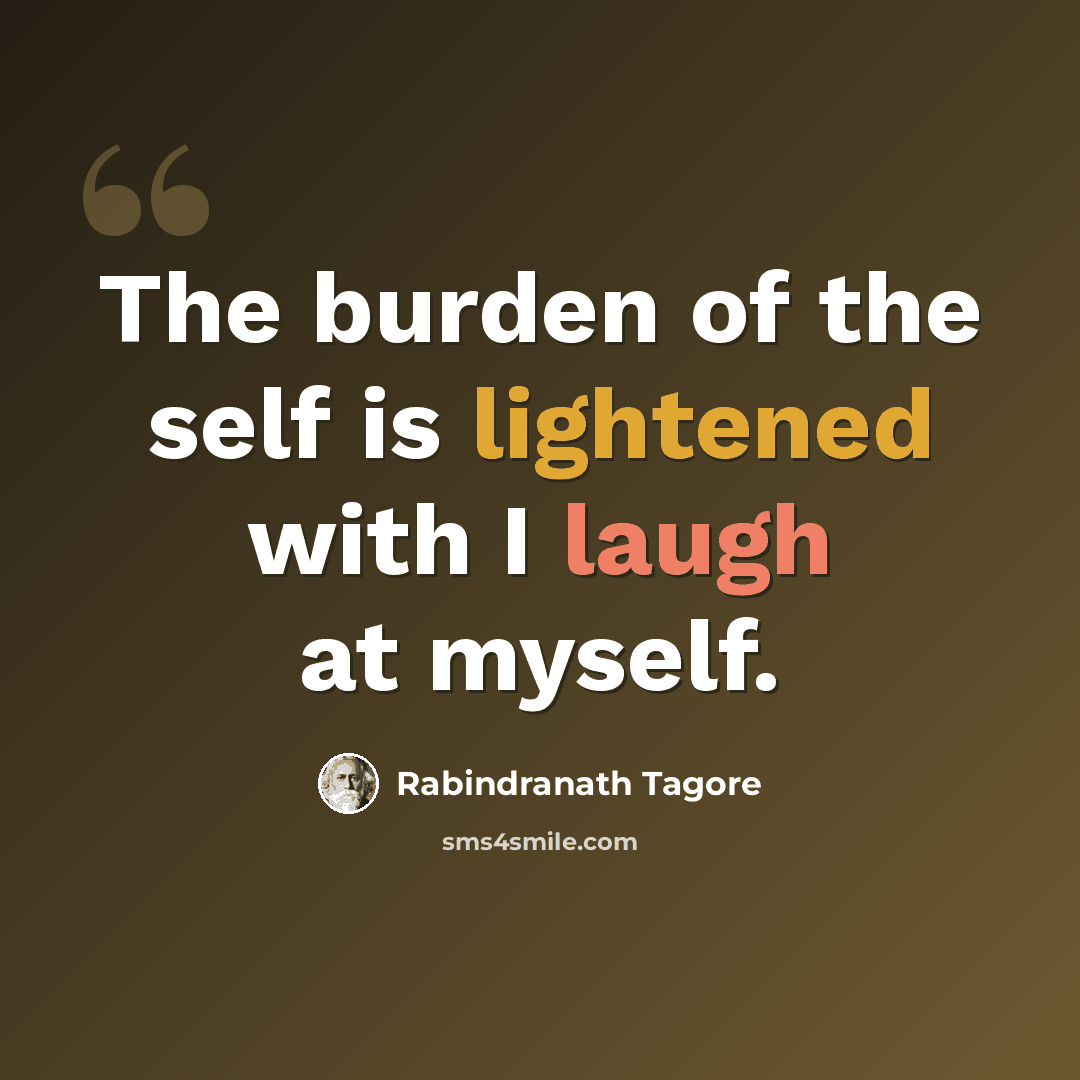 “The burden of the self is lightened with I laugh at myself.” quote by Rabindranath Tagore