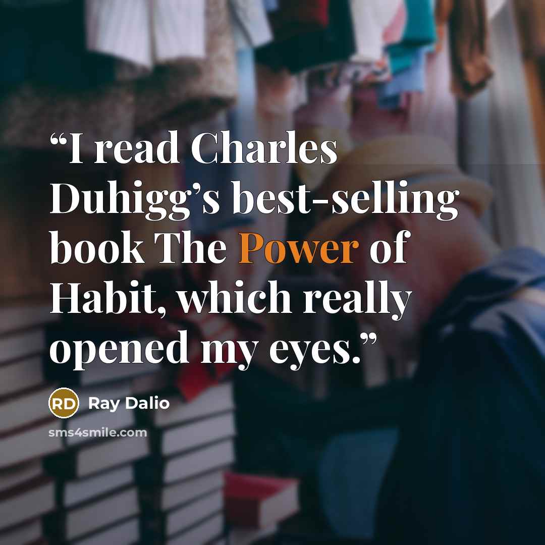 “I read Charles Duhigg’s best-selling book The Power of Habit, which really opened my eyes.” quote by Ray Dalio