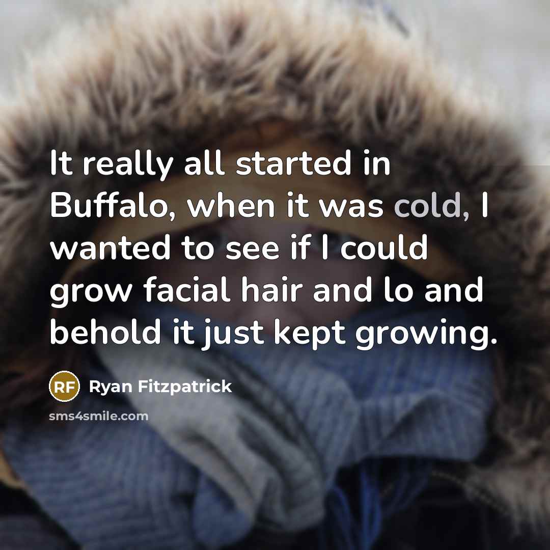 “It really all started in Buffalo, when it was cold, I wanted to see if I could grow facial hair and lo and behold it just kept growing.” quote by Ryan Fitzpatrick