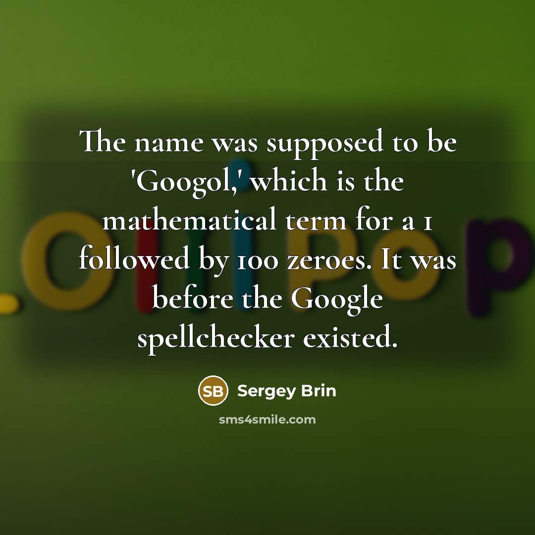 “The name was supposed to be 'Googol,' which is the mathematical term for a 1 followed by 100 zeroes. It was before the Google spellchecker existed.” quote by Sergey Brin