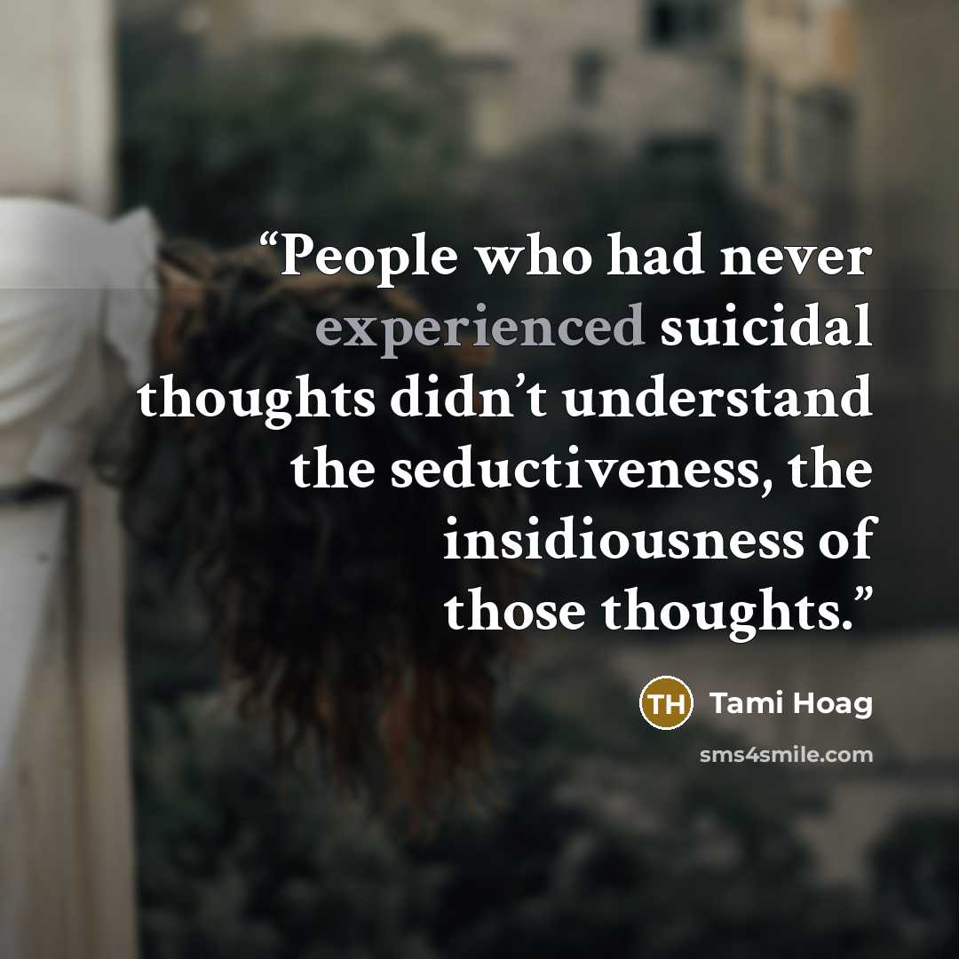 “People who had never experienced suicidal thoughts didn’t understand the seductiveness, the insidiousness of those thoughts.” quote by Tami Hoag