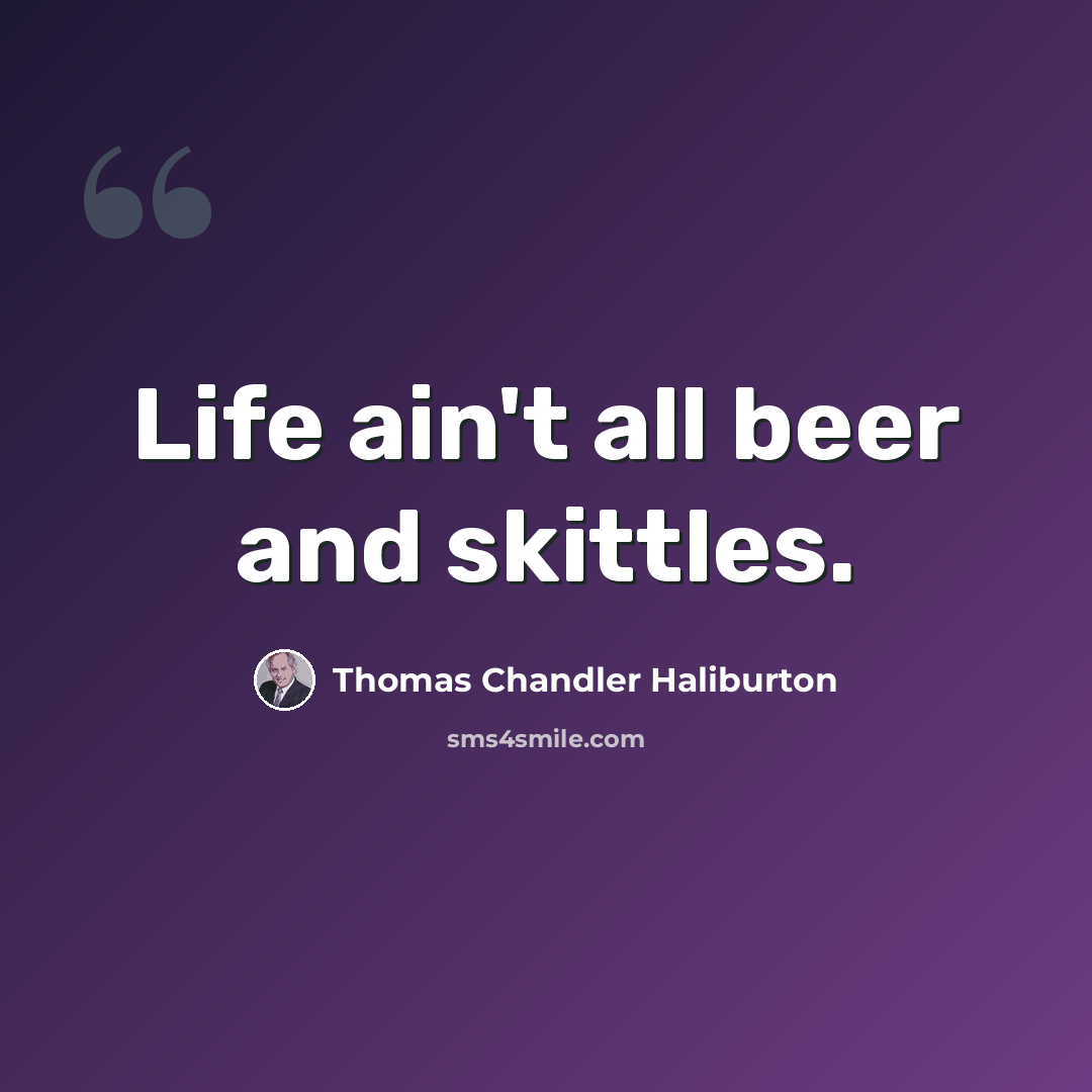 “Life ain't all beer and skittles.” quote by Thomas Chandler Haliburton