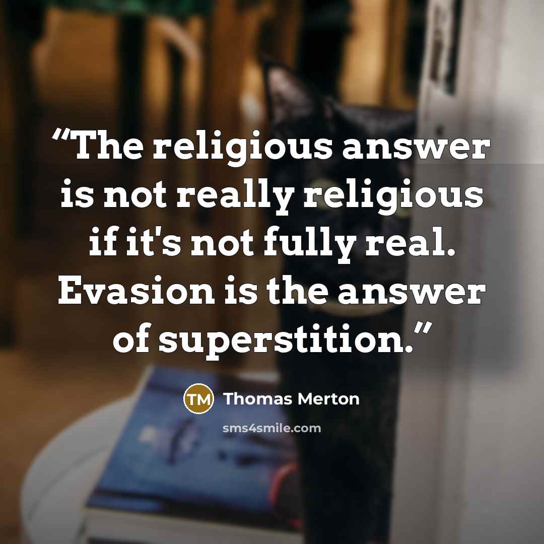“The religious answer is not really religious if it's not fully real. Evasion is the answer of superstition.” quote by Thomas Merton