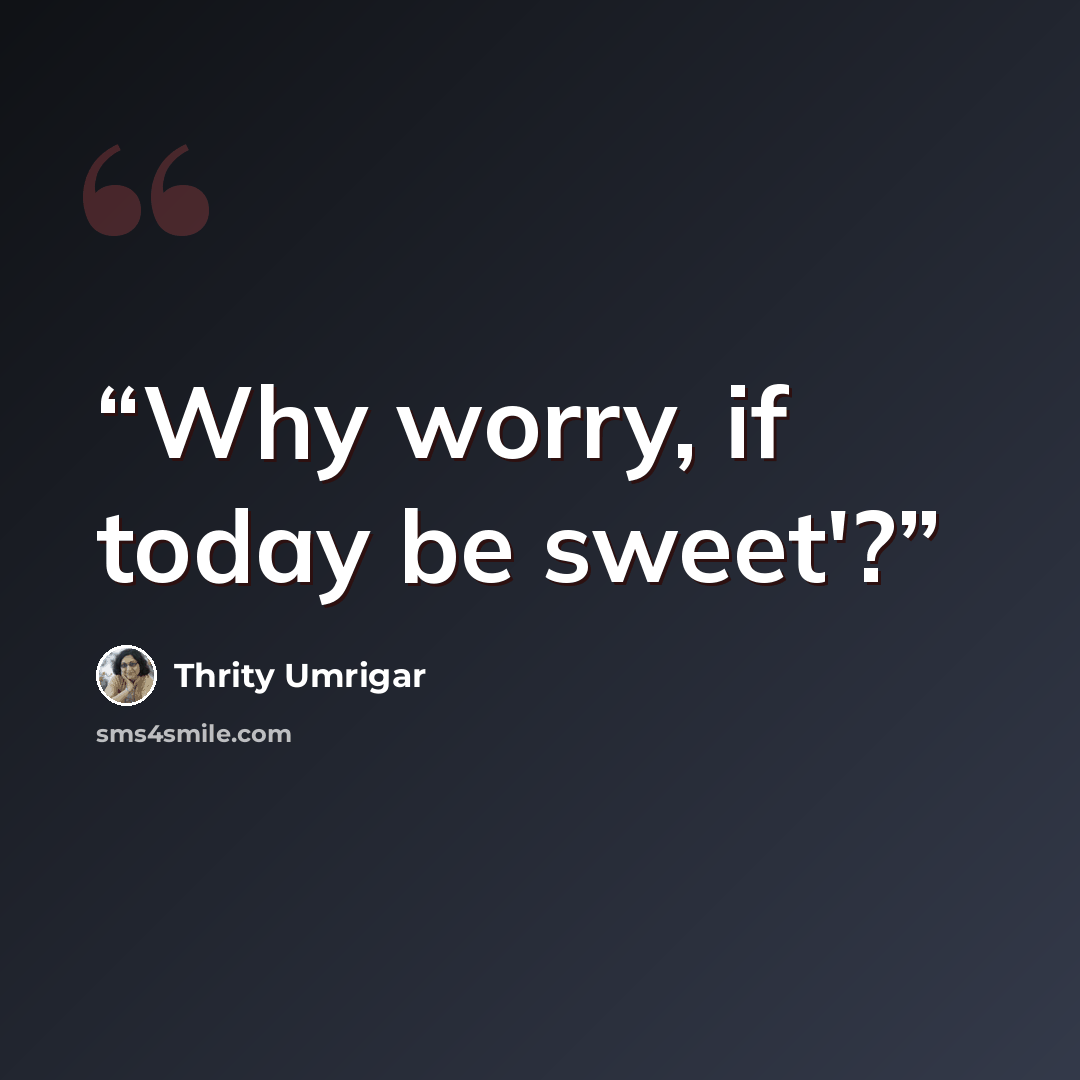 “Why worry, if today be sweet'?” quote by Thrity Umrigar
