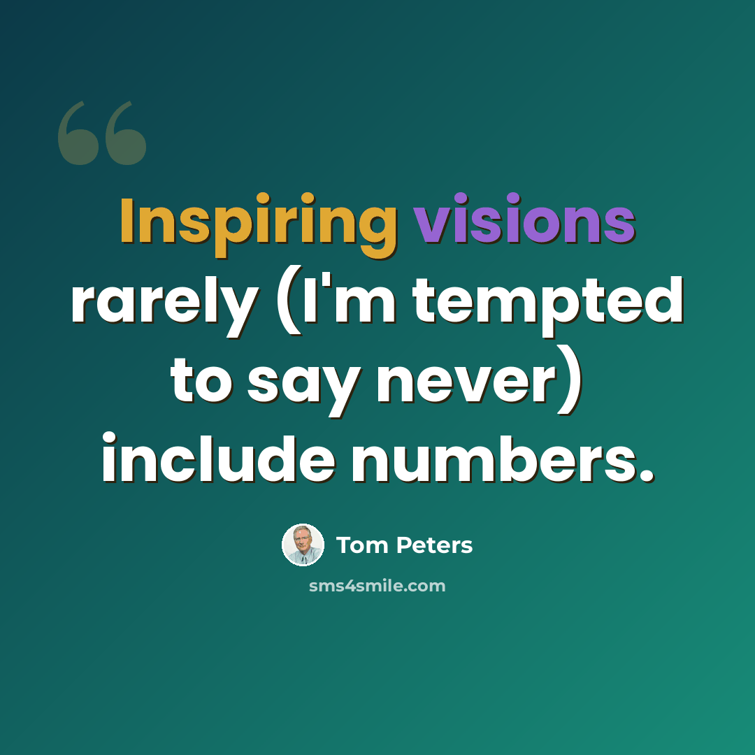 “Inspiring visions rarely (I'm tempted to say never) include numbers.” quote by Tom Peters