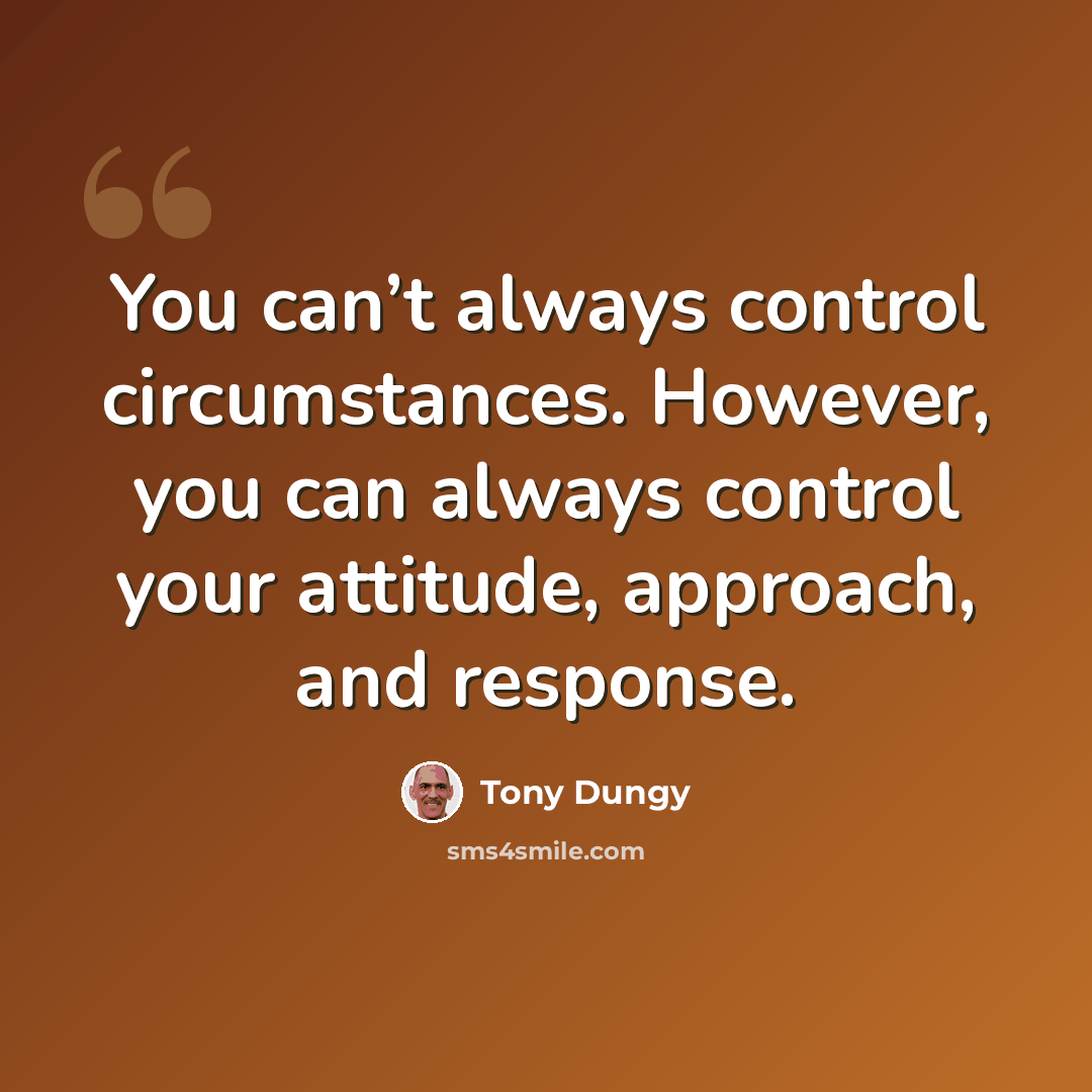 “You can’t always control circumstances. However, you can always control your attitude, approach, and response.” quote by Tony Dungy