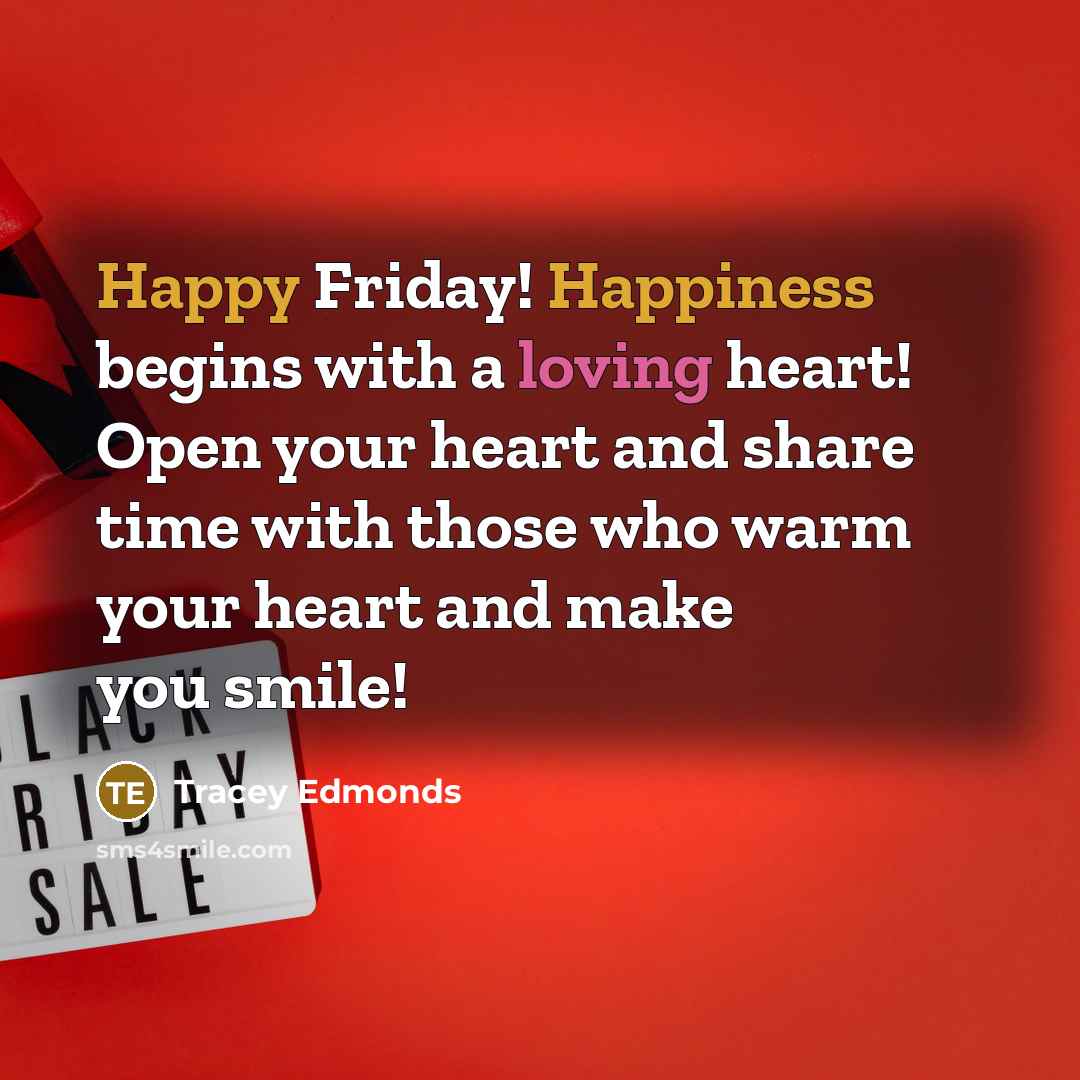 “Happy Friday! Happiness begins with a loving heart! Open your heart and share time with those who warm your heart and make you smile!” quote by Tracey Edmonds