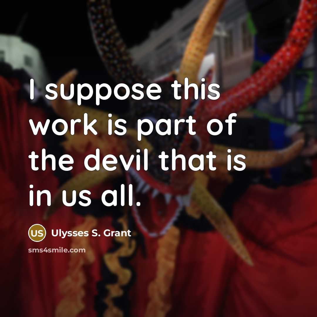 “I suppose this work is part of the devil that is in us all.” quote by Ulysses S. Grant