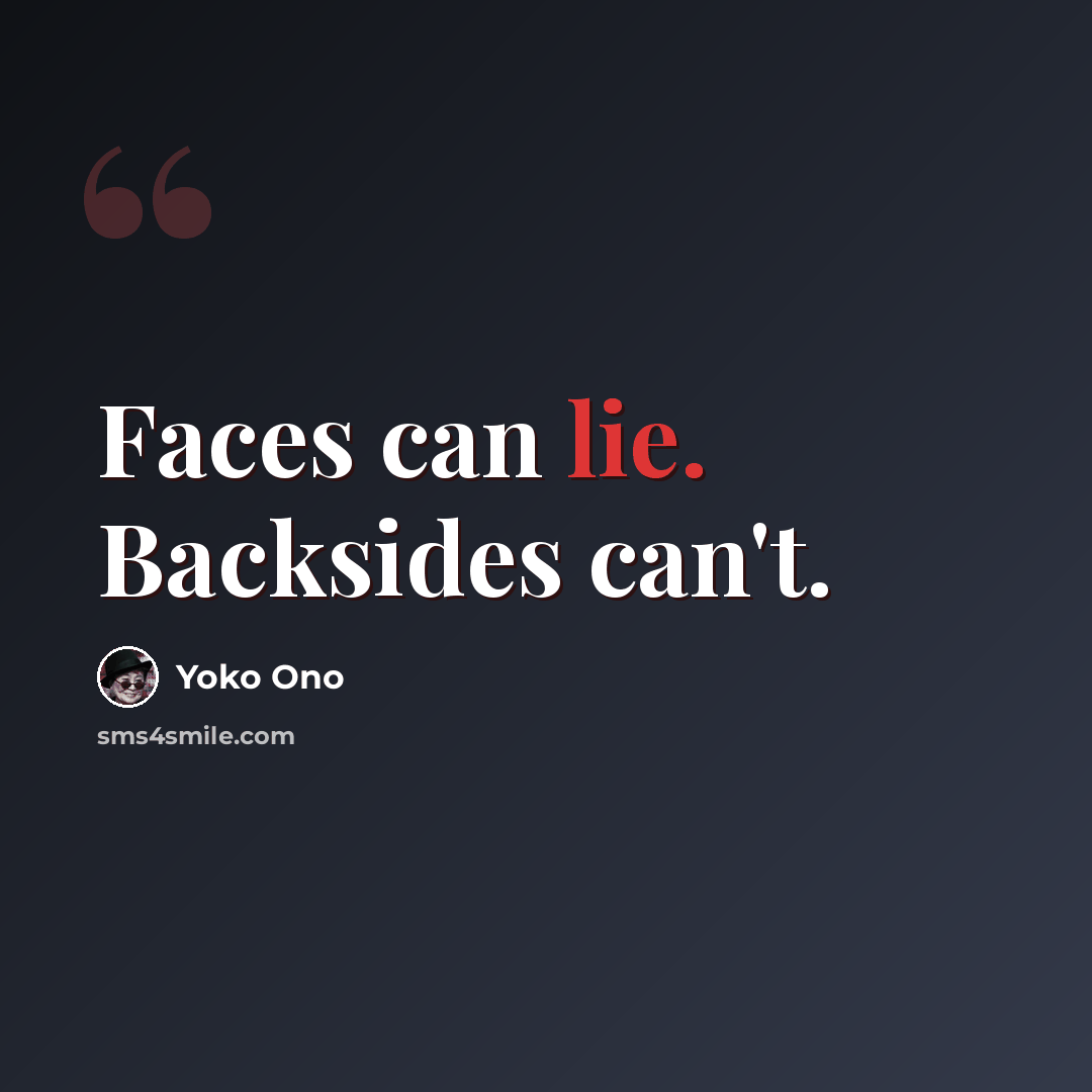 “Faces can lie. Backsides can't.” quote by Yoko Ono