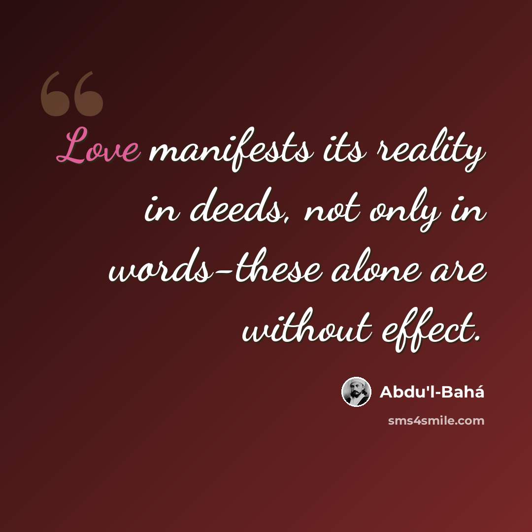 “Love manifests its reality in deeds, not only in words-these alone are without effect.” quote by Abdu'l-Bahá