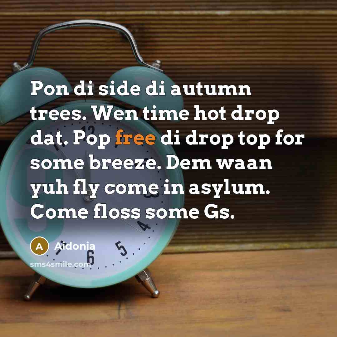 “Pon di side di autumn trees. Wen time hot drop dat. Pop free di drop top for some breeze. Dem waan yuh fly come in asylum. Come floss some Gs.” quote by Aidonia