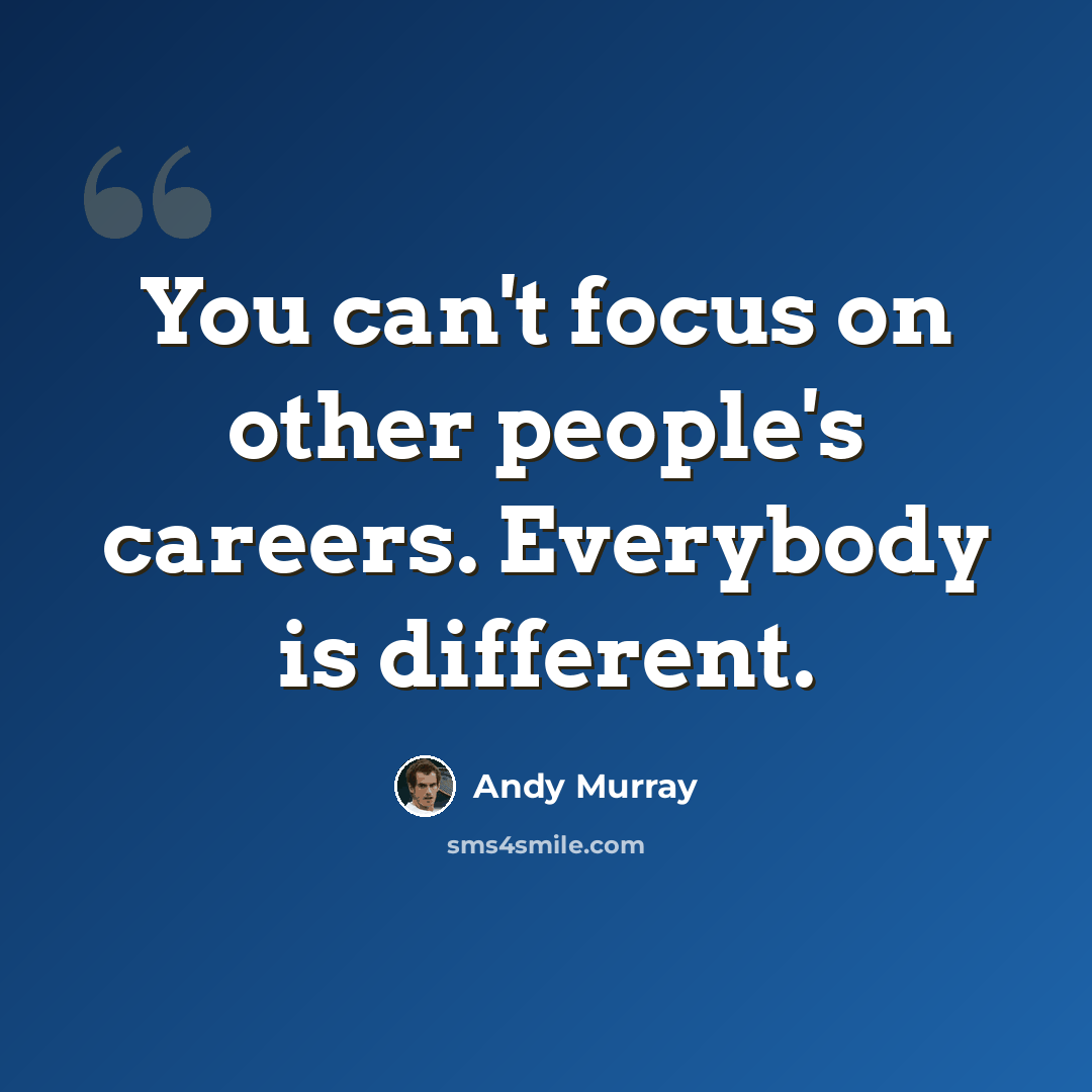 “You can't focus on other people's careers. Everybody is different.” quote by Andy Murray