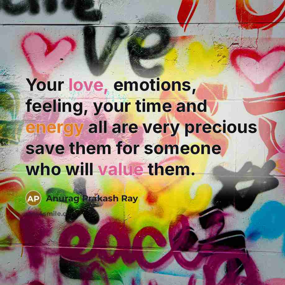 “Your love, emotions, feeling, your time and energy all are very precious save them for someone who will value them.” quote by Anurag Prakash Ray