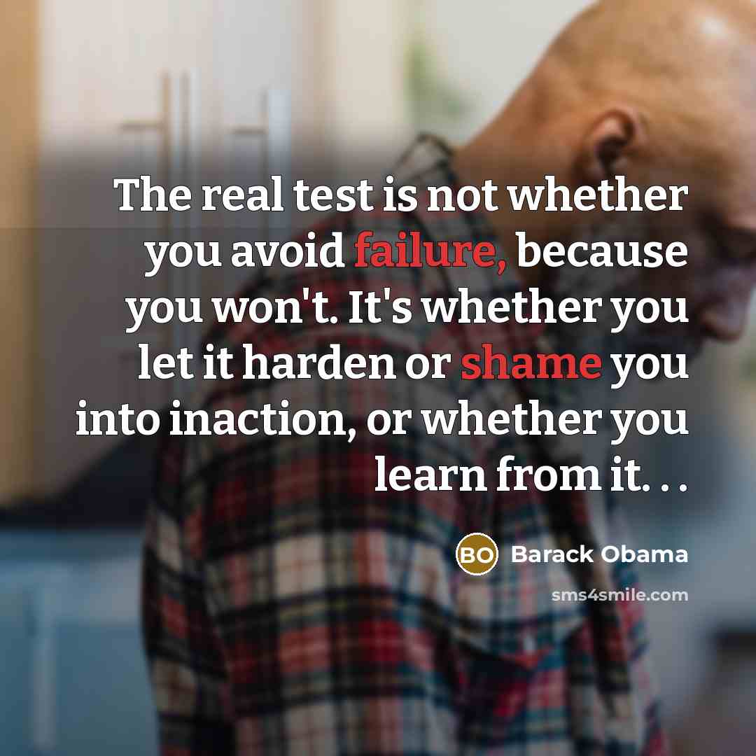 “The real test is not whether you avoid failure, because you won't. It's whether you let it harden or shame you into inaction, or whether you learn from it. . .” quote by Barack Obama