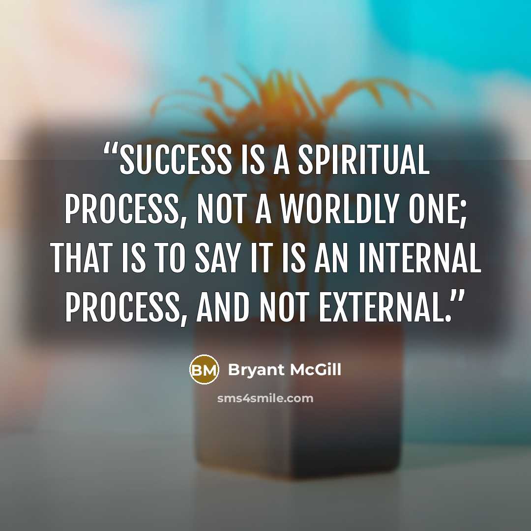 “Success is a spiritual process, not a worldly one; that is to say it is an internal process, and not external.” quote by Bryant McGill