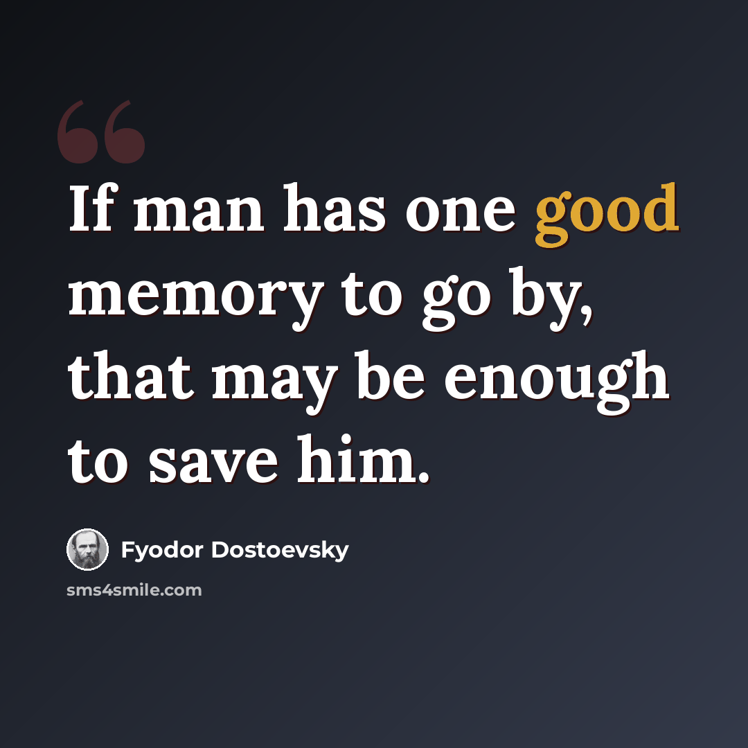 “If man has one good memory to go by, that may be enough to save him.” quote by Fyodor Dostoevsky