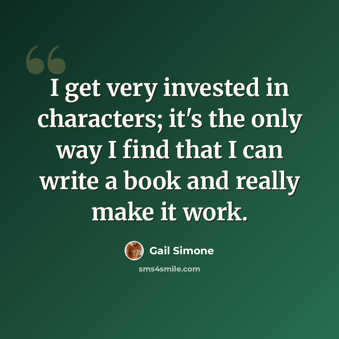 “I get very invested in characters; it's the only way I find that I can write a book and really make it work.” quote by Gail Simone