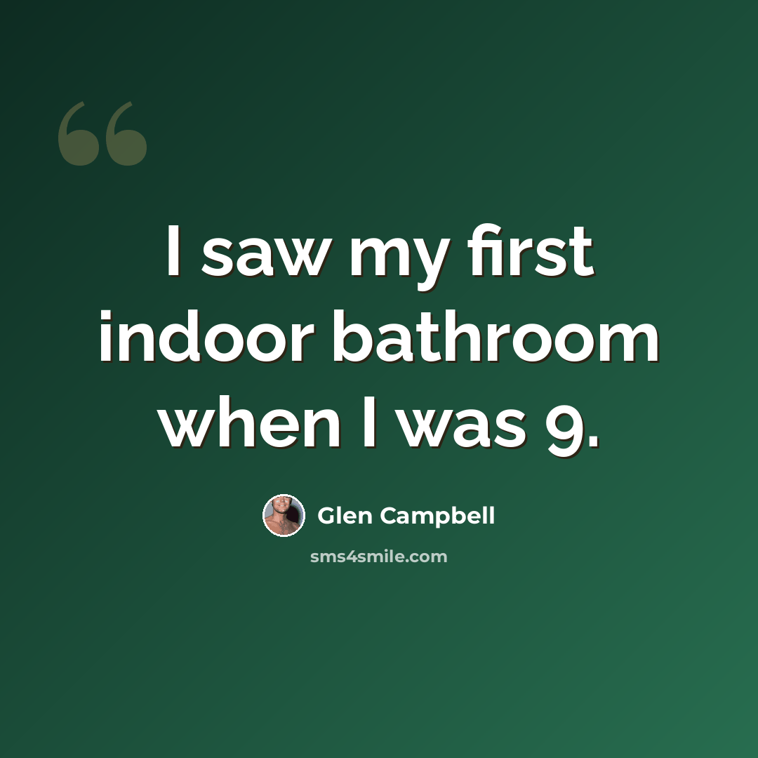 “I saw my first indoor bathroom when I was 9.” quote by Glen Campbell