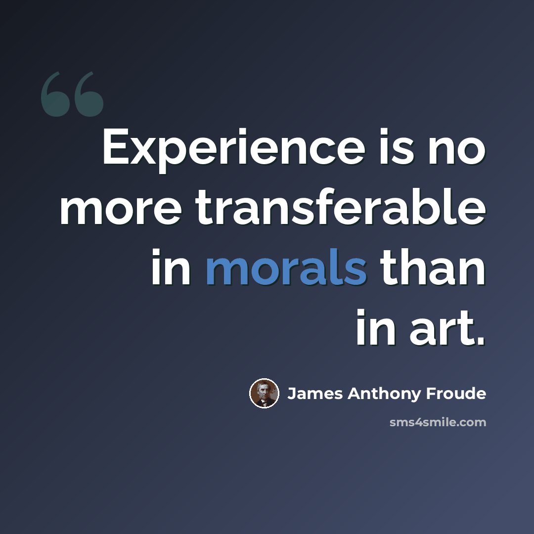 “Experience is no more transferable in morals than in art.” quote by James Anthony Froude